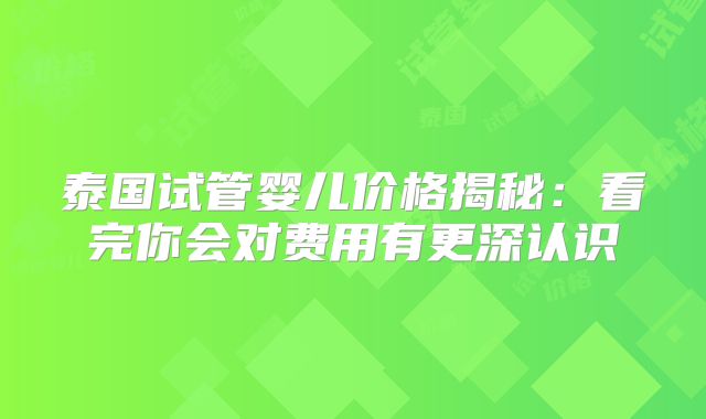 泰国试管婴儿价格揭秘：看完你会对费用有更深认识