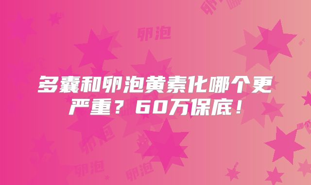 多囊和卵泡黄素化哪个更严重?60万保底!