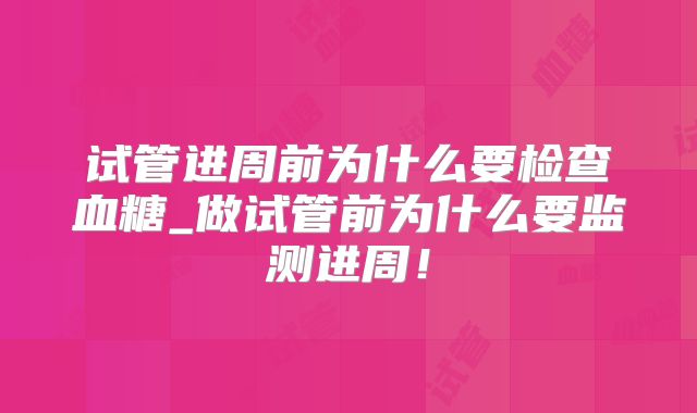 试管进周前为什么要检查血糖_做试管前为什么要监测进周！
