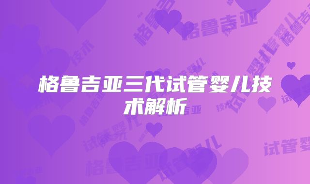 格鲁吉亚三代试管婴儿技术解析