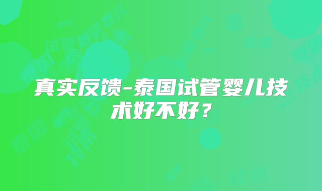 真实反馈-泰国试管婴儿技术好不好?