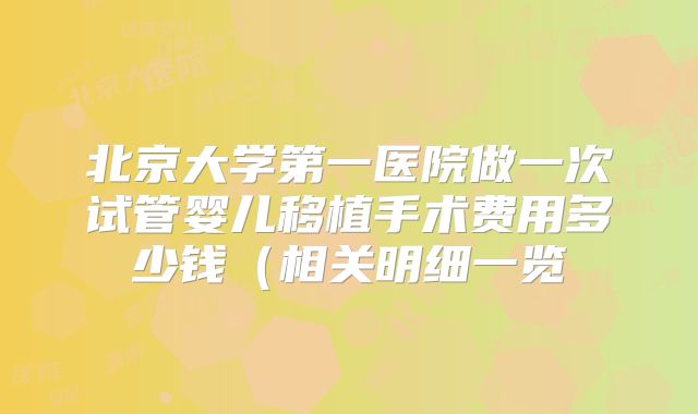北京大学第一医院做一次试管婴儿移植手术费用多少钱(相关明细一览