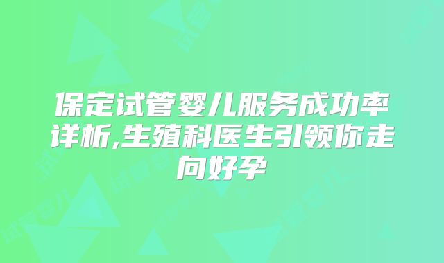 保定试管婴儿服务成功率详析,生殖科医生引领你走向好孕