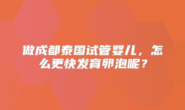 做成都泰国试管婴儿,怎么更快发育卵泡呢?