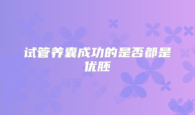 试管养囊成功的是否都是优胚
