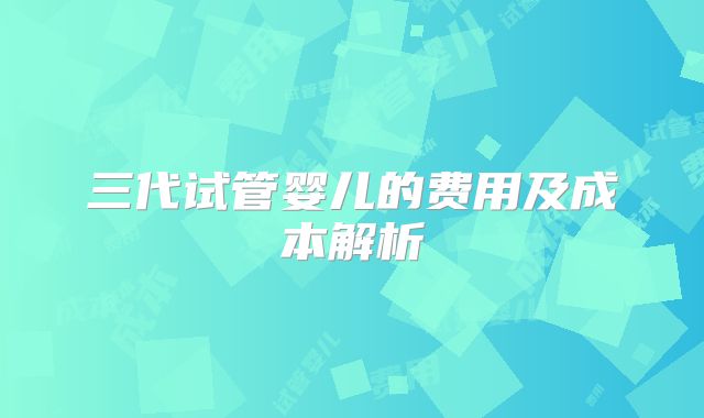 三代试管婴儿的费用及成本解析