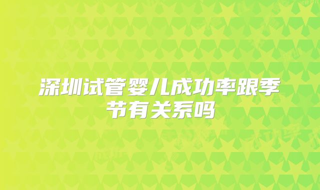 深圳试管婴儿成功率跟季节有关系吗