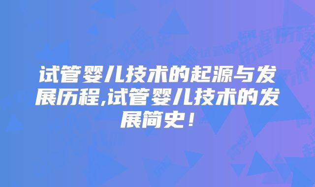 试管婴儿技术的起源与发展历程,试管婴儿技术的发展简史!