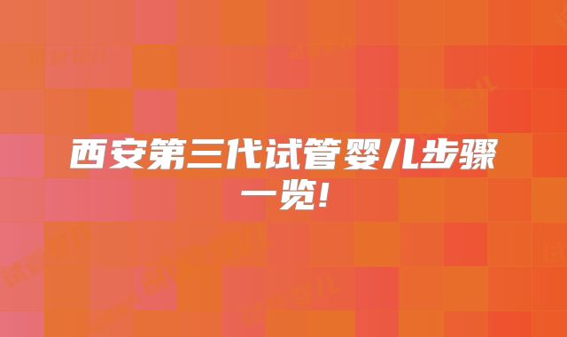 西安第三代试管婴儿步骤一览!