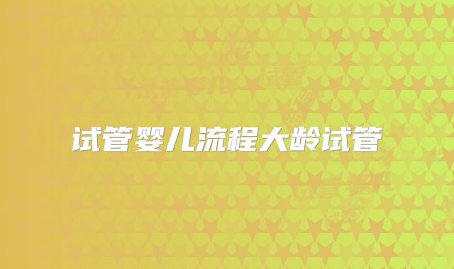 试管婴儿流程大龄试管