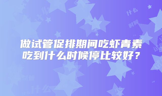 做试管促排期间吃虾青素吃到什么时候停比较好？