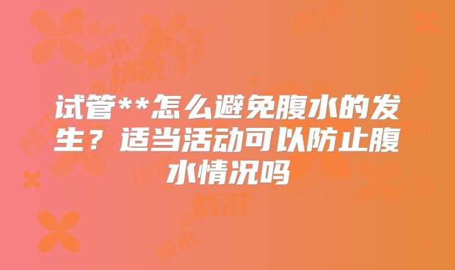 试管**怎么避免腹水的发生？适当活动可以防止腹水情况吗