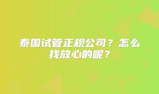 泰国试管正规公司？怎么找放心的呢？