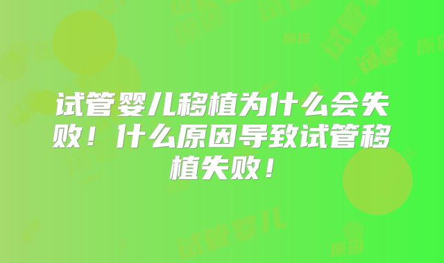 试管婴儿移植为什么会失败！什么原因导致试管移植失败！