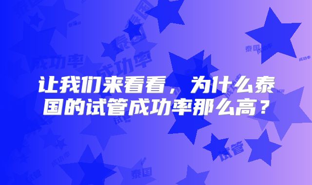 让我们来看看,为什么泰国的试管成功率那么高?