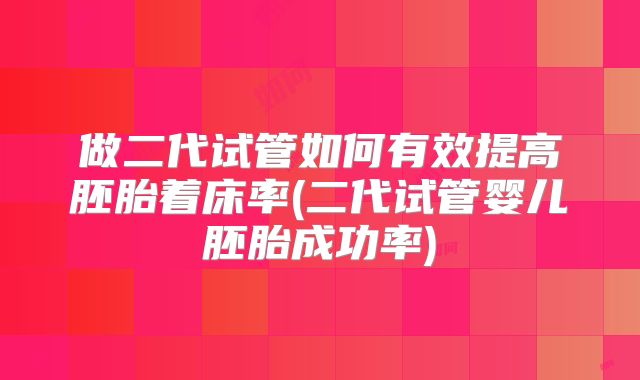 做二代试管如何有效提高胚胎着床率(二代试管婴儿胚胎成功率)
