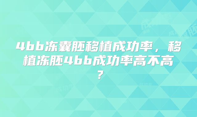 4bb冻囊胚移植成功率,移植冻胚4bb成功率高不高?