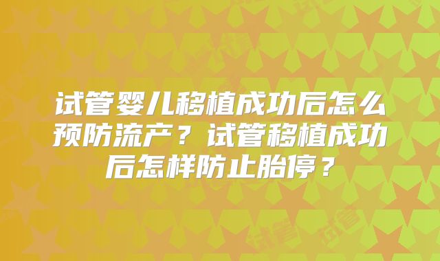 试管婴儿移植成功后怎么预防流产？试管移植成功后怎样防止胎停？