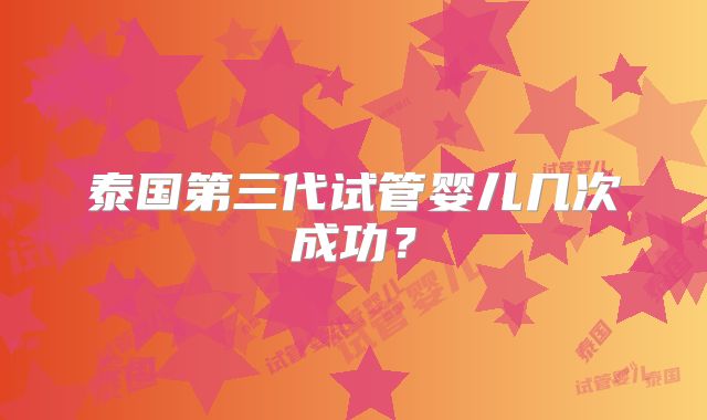 泰国第三代试管婴儿几次成功?