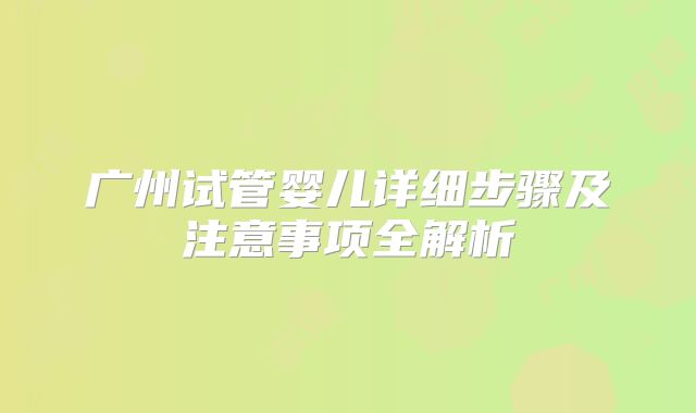 广州试管婴儿详细步骤及注意事项全解析