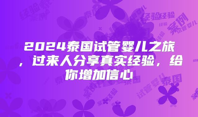 2024泰国试管婴儿之旅，过来人分享真实经验，给你增加信心