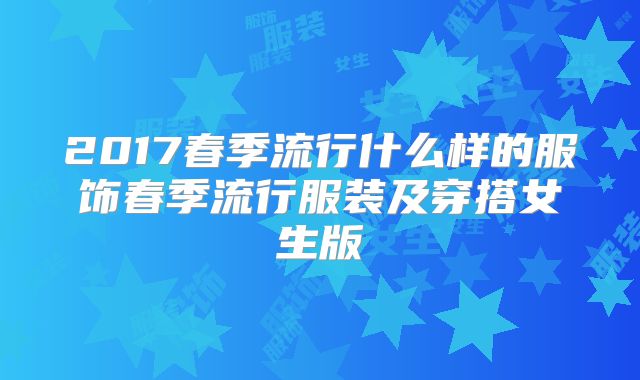 2017春季流行什么样的服饰春季流行服装及穿搭女生版