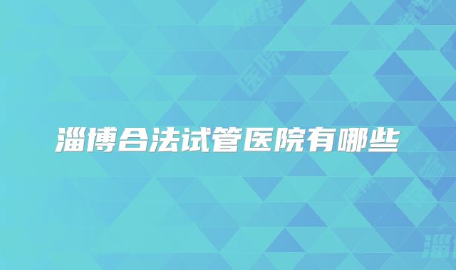 淄博合法试管医院有哪些