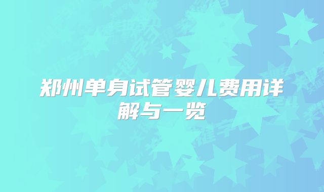 郑州单身试管婴儿费用详解与一览
