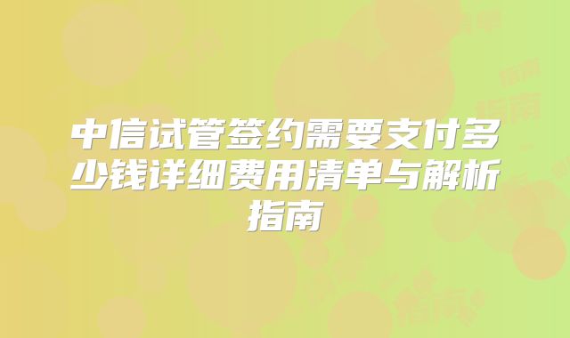 中信试管签约需要支付多少钱详细费用清单与解析指南