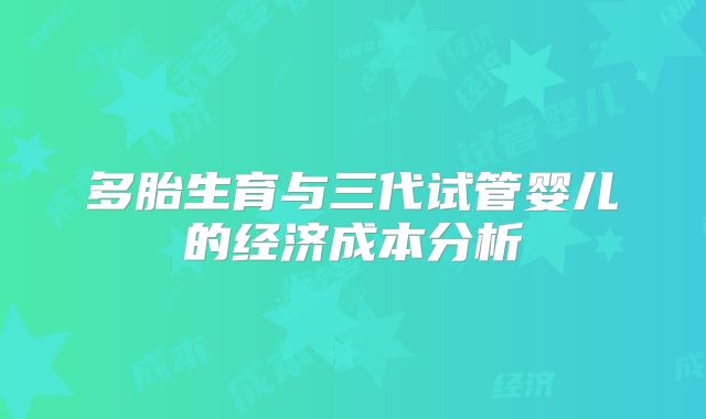 多胎生育与三代试管婴儿的经济成本分析