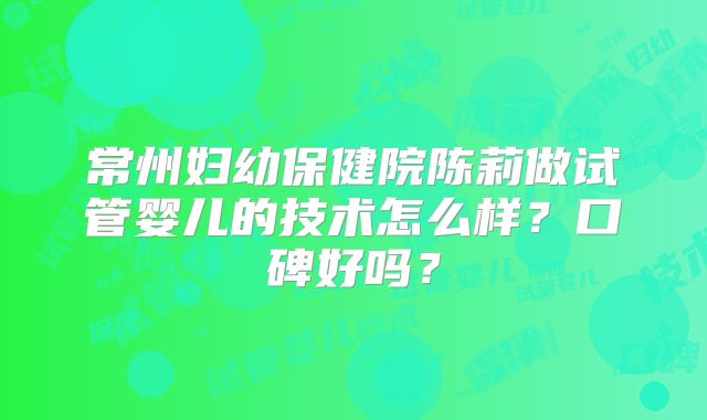 常州妇幼保健院陈莉做试管婴儿的技术怎么样?口碑好吗?