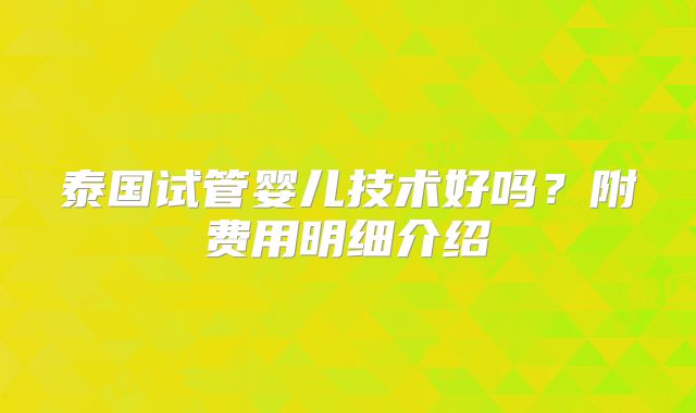 泰国试管婴儿技术好吗？附费用明细介绍