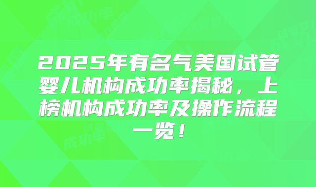 2025年有名气美国试管婴儿机构成功率揭秘，上榜机构成功率及操作流程一览！