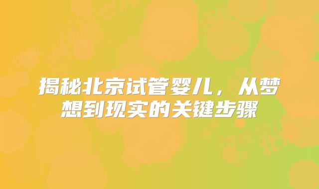 揭秘北京试管婴儿,从梦想到现实的关键步骤