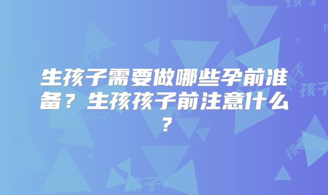 生孩子需要做哪些孕前准备?生孩孩子前注意什么?