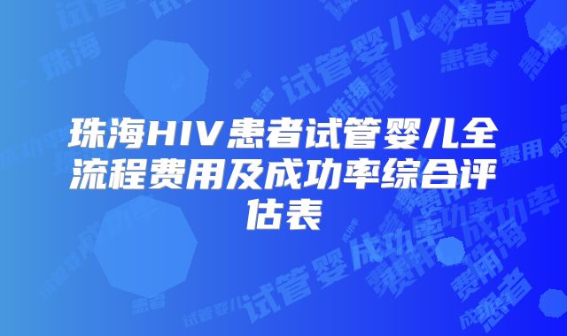 珠海HIV患者试管婴儿全流程费用及成功率综合评估表