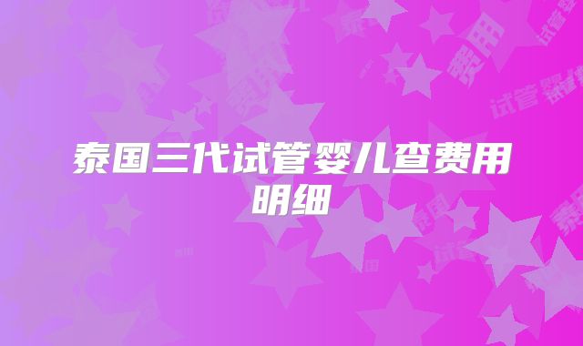 泰国三代试管婴儿查费用明细