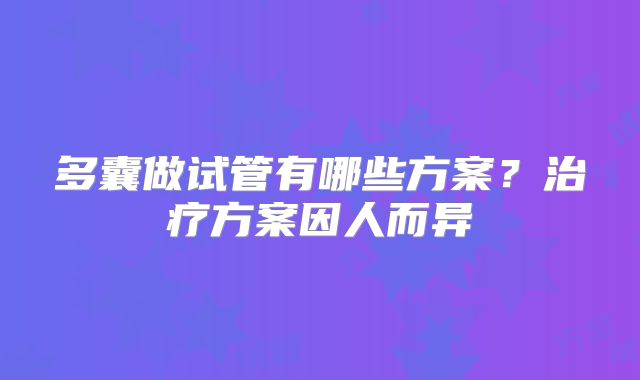 多囊做试管有哪些方案？治疗方案因人而异