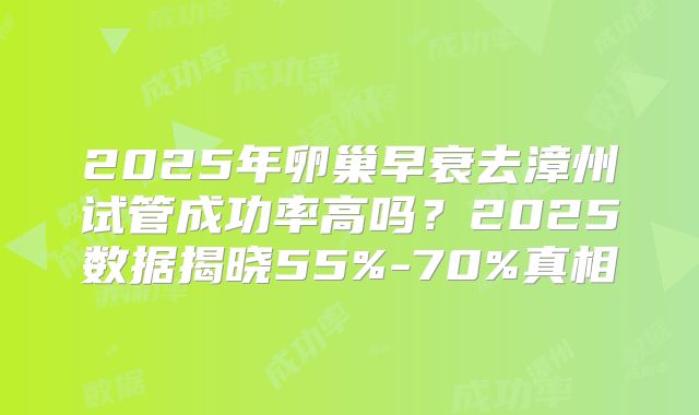 2025年卵巢早衰去漳州试管成功率高吗？2025数据揭晓55%-70%真相