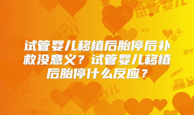试管婴儿移植后胎停后补救没意义？试管婴儿移植后胎停什么反应？