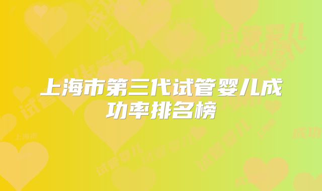 上海市第三代试管婴儿成功率排名榜