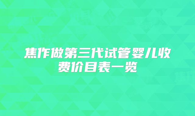 焦作做第三代试管婴儿收费价目表一览