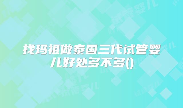 找玛祖做泰国三代试管婴儿好处多不多()