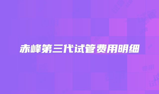 赤峰第三代试管费用明细