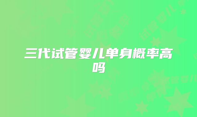 三代试管婴儿单身概率高吗