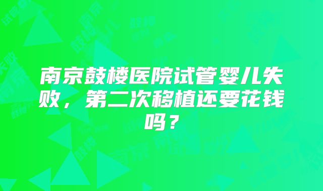 南京鼓楼医院试管婴儿失败，第二次移植还要花钱吗？