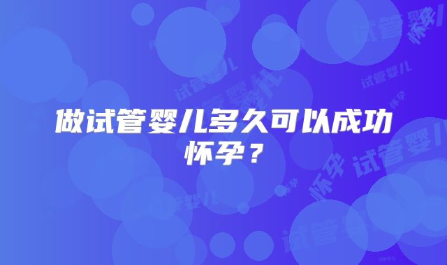 做试管婴儿多久可以成功怀孕？