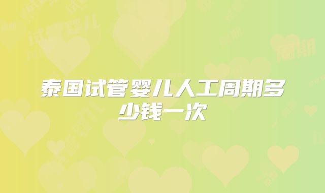 泰国试管婴儿人工周期多少钱一次