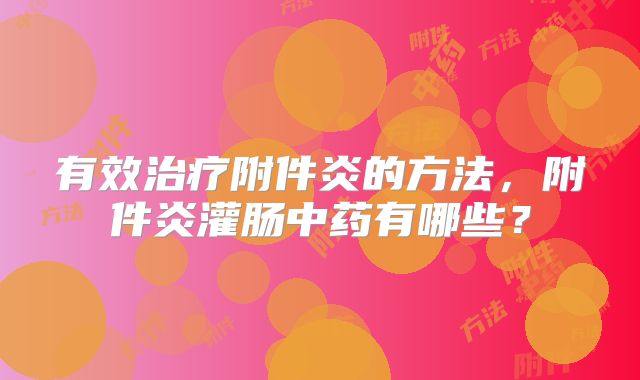有效治疗附件炎的方法，附件炎灌肠中药有哪些？