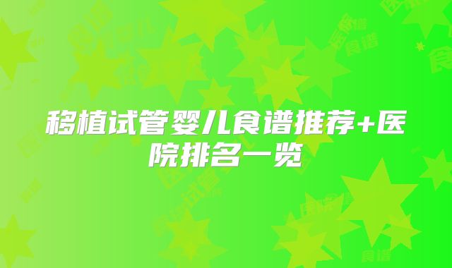 移植试管婴儿食谱推荐+医院排名一览